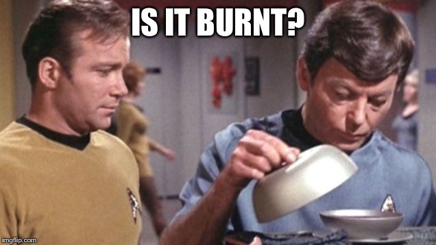 Kirky McCoy Soup De Spock Star Trek | IS IT BURNT? | image tagged in kirky mccoy soup de spock star trek | made w/ Imgflip meme maker