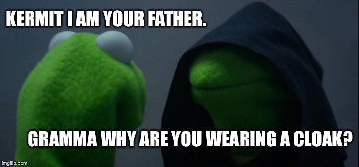 Evil Kermit Meme | KERMIT I AM YOUR FATHER. GRAMMA WHY ARE YOU WEARING A CLOAK? | image tagged in memes,evil kermit | made w/ Imgflip meme maker