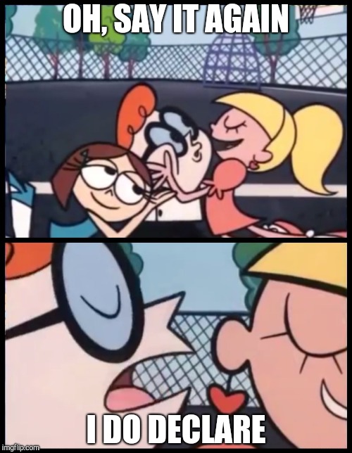 Say it Again, Dexter Meme | OH, SAY IT AGAIN I DO DECLARE | image tagged in say it again dexter | made w/ Imgflip meme maker