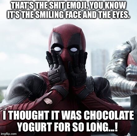 Deadpool Surprised Meme | THAT’S THE SHIT EMOJI. YOU KNOW IT’S THE SMILING FACE AND THE EYES. I THOUGHT IT WAS CHOCOLATE YOGURT FOR SO LONG...! | image tagged in memes,deadpool surprised | made w/ Imgflip meme maker