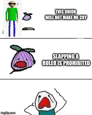 this onion won't make me cry | THIS ONION WILL NOT MAKE ME CRY; SLAPPING A RULER IS PROHIBITED | image tagged in this onion won't make me cry | made w/ Imgflip meme maker