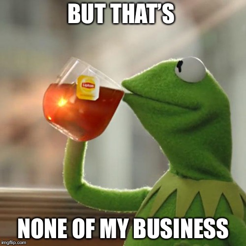 BUT THAT’S NONE OF MY BUSINESS | image tagged in memes,but thats none of my business,kermit the frog | made w/ Imgflip meme maker