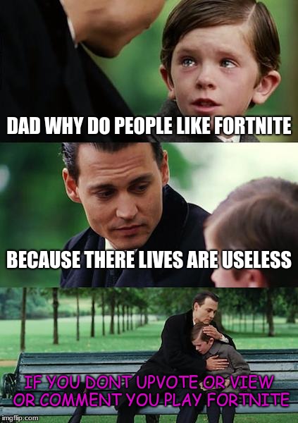 Finding Neverland | DAD WHY DO PEOPLE LIKE FORTNITE; BECAUSE THERE LIVES ARE USELESS; IF YOU DONT UPVOTE OR VIEW OR COMMENT YOU PLAY FORTNITE | image tagged in memes,finding neverland | made w/ Imgflip meme maker