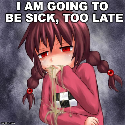 4chan logo throw up anime girl | I AM GOING TO BE SICK, TOO LATE | image tagged in 4chan logo throw up anime girl | made w/ Imgflip meme maker