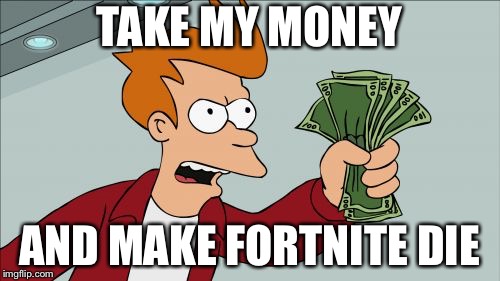 Shut Up And Take My Money Fry Meme | TAKE MY MONEY; AND MAKE FORTNITE DIE | image tagged in memes,shut up and take my money fry | made w/ Imgflip meme maker