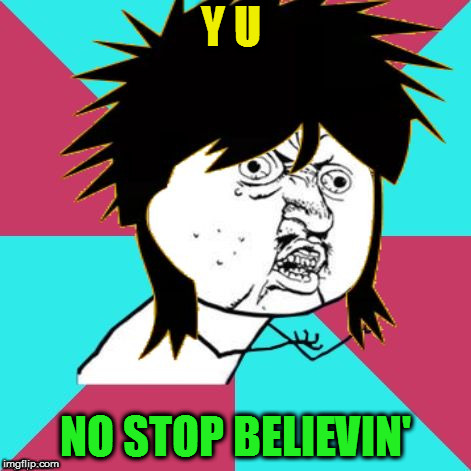 Y U No Music 80s Mullet | Y U NO STOP BELIEVIN' | image tagged in y u no music 80s mullet | made w/ Imgflip meme maker