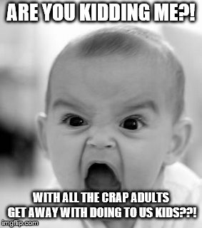 Angry Baby Meme | ARE YOU KIDDING ME?! WITH ALL THE CRAP ADULTS GET AWAY WITH DOING TO US KIDS??! | image tagged in memes,angry baby | made w/ Imgflip meme maker