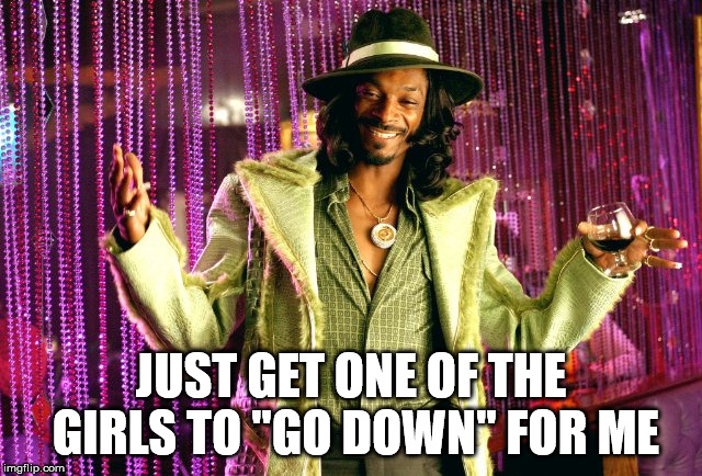 huggy bear pimping 101 | JUST GET ONE OF THE GIRLS TO "GO DOWN" FOR ME | image tagged in huggy bear pimping 101 | made w/ Imgflip meme maker