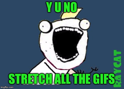 Y U No X All The Y | Y U NO STRETCH ALL THE GIFS | image tagged in y u no x all the y | made w/ Imgflip meme maker