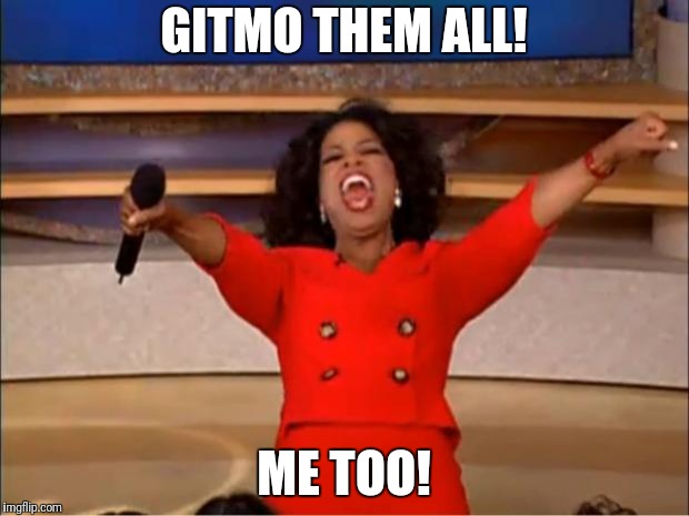 Gitmo for all the Deepstate and their blackmailed puppets! | GITMO THEM ALL! ME TOO! | image tagged in oprah you get a,gitmo,corruption,election fraud,deepstate | made w/ Imgflip meme maker