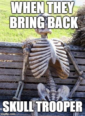 Waiting Skeleton | WHEN THEY BRING BACK; SKULL TROOPER | image tagged in memes,waiting skeleton | made w/ Imgflip meme maker