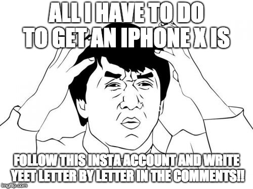 Jackie Chan WTF | ALL I HAVE TO DO TO GET AN IPHONE X IS; FOLLOW THIS INSTA ACCOUNT AND WRITE YEET LETTER BY LETTER IN THE COMMENTS!! | image tagged in memes,jackie chan wtf | made w/ Imgflip meme maker