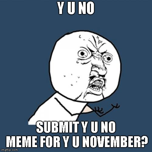 Y U No | Y U NO; SUBMIT Y U NO MEME FOR Y U NOVEMBER? | image tagged in memes,y u no | made w/ Imgflip meme maker