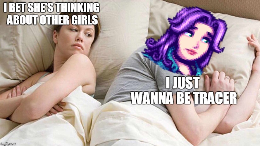 just abigail stuff | I BET SHE'S THINKING ABOUT OTHER GIRLS; I JUST WANNA BE TRACER | image tagged in i bet he's thinking about other women | made w/ Imgflip meme maker