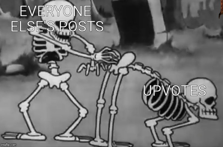 Spooky pull | EVERYONE ELSE'S POSTS; UPVOTES | image tagged in spooky pull,scumbag | made w/ Imgflip meme maker