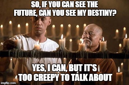 kung fu grasshopper | SO, IF YOU CAN SEE THE FUTURE, CAN YOU SEE MY DESTINY? YES, I CAN, BUT IT'S TOO CREEPY TO TALK ABOUT | image tagged in kung fu grasshopper | made w/ Imgflip meme maker