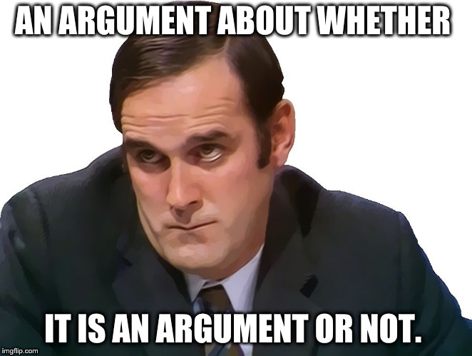 Only on Imgflip | AN ARGUMENT ABOUT WHETHER; IT IS AN ARGUMENT OR NOT. | image tagged in john cleese | made w/ Imgflip meme maker