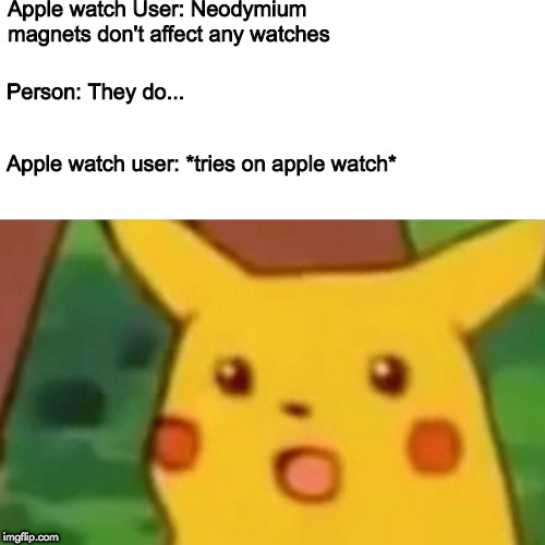 Surprised Pikachu Meme | Apple watch User: Neodymium magnets don't affect any watches; Person: They do... Apple watch user: *tries on apple watch* | image tagged in memes,surprised pikachu | made w/ Imgflip meme maker