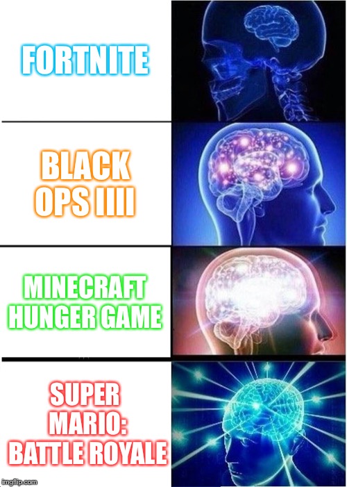 Expanding Brain | FORTNITE; BLACK OPS IIII; MINECRAFT HUNGER GAME; SUPER MARIO: BATTLE ROYALE | image tagged in memes,expanding brain | made w/ Imgflip meme maker