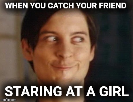 Spiderman Peter Parker | WHEN YOU CATCH YOUR FRIEND; STARING AT A GIRL | image tagged in memes,spiderman peter parker | made w/ Imgflip meme maker