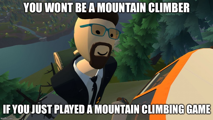AhmadTNT99 on the mountain | YOU WONT BE A MOUNTAIN CLIMBER; IF YOU JUST PLAYED A MOUNTAIN CLIMBING GAME | image tagged in ahmadtnt99 on the mountain | made w/ Imgflip meme maker