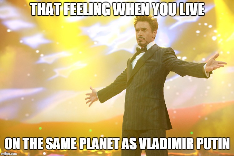 That feeling when you live on the same planet as Vladimir Putin | THAT FEELING WHEN YOU LIVE; ON THE SAME PLANET AS VLADIMIR PUTIN | image tagged in vladimir putin | made w/ Imgflip meme maker