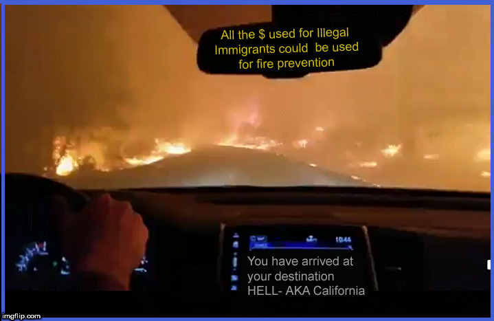 California Fires | image tagged in california fires,politics lol,illegal immigrants,current events,tax waste,lol so funny | made w/ Imgflip meme maker