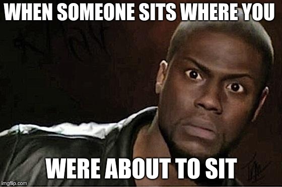 Kevin Hart | WHEN SOMEONE SITS WHERE YOU; WERE ABOUT TO SIT | image tagged in memes,kevin hart | made w/ Imgflip meme maker