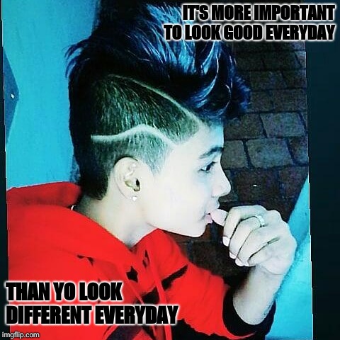 IT'S MORE IMPORTANT TO LOOK GOOD EVERYDAY; THAN YO LOOK DIFFERENT EVERYDAY | image tagged in jammy d cruz | made w/ Imgflip meme maker