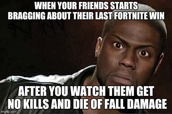 to top it all off you can currently redeploy your glider when you are falling from high places  | WHEN YOUR FRIENDS STARTS BRAGGING ABOUT THEIR LAST FORTNITE WIN; AFTER YOU WATCH THEM GET NO KILLS AND DIE OF FALL DAMAGE | image tagged in memes,kevin hart | made w/ Imgflip meme maker