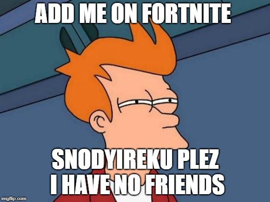 Futurama Fry | ADD ME ON FORTNITE; SNODYIREKU PLEZ I HAVE NO FRIENDS | image tagged in memes,futurama fry | made w/ Imgflip meme maker