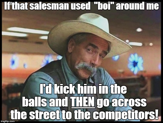 If that salesman used  "boi" around me I'd kick him in the balls and THEN go across the street to the competitors! __ | made w/ Imgflip meme maker