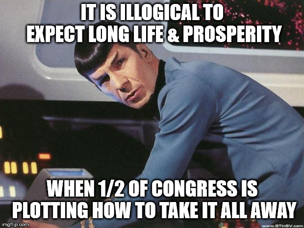 Spock | IT IS ILLOGICAL TO EXPECT LONG LIFE & PROSPERITY WHEN 1/2 OF CONGRESS IS PLOTTING HOW TO TAKE IT ALL AWAY | image tagged in spock | made w/ Imgflip meme maker