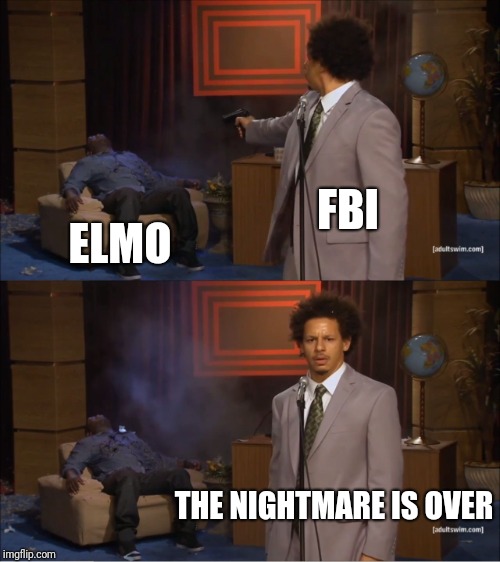 Who Killed Hannibal Meme | FBI; ELMO; THE NIGHTMARE IS OVER | image tagged in memes,who killed hannibal,fbi,elmo | made w/ Imgflip meme maker