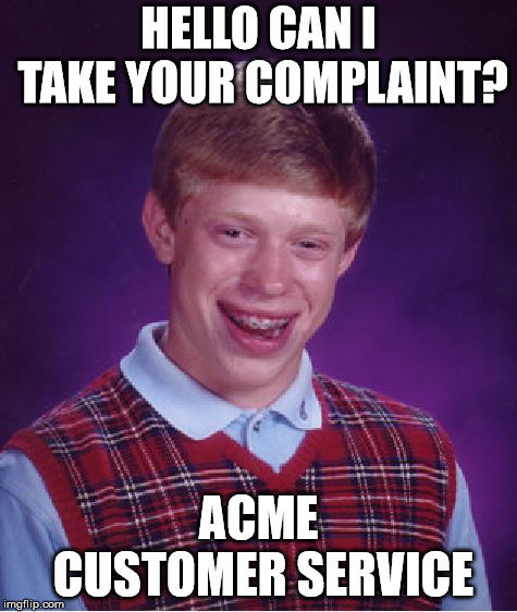 Bad Luck Brian Meme | HELLO CAN I TAKE YOUR COMPLAINT? ACME CUSTOMER SERVICE | image tagged in memes,bad luck brian | made w/ Imgflip meme maker