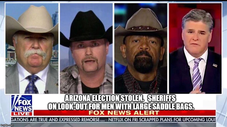 Fox News Panel | ARIZONA ELECTION STOLEN.   SHERIFFS ON LOOK-OUT FOR MEN WITH LARGE SADDLE BAGS. | image tagged in fox news panel | made w/ Imgflip meme maker
