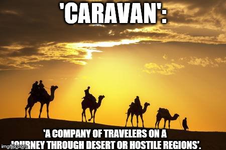 Camel Caravan | 'CARAVAN': 'A COMPANY OF TRAVELERS ON A JOURNEY THROUGH DESERT OR HOSTILE REGIONS'. | image tagged in camel caravan | made w/ Imgflip meme maker