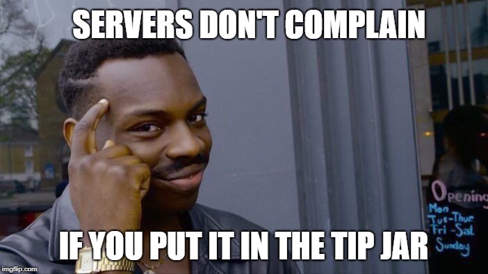 Roll Safe Think About It Meme | SERVERS DON'T COMPLAIN IF YOU PUT IT IN THE TIP JAR | image tagged in memes,roll safe think about it | made w/ Imgflip meme maker