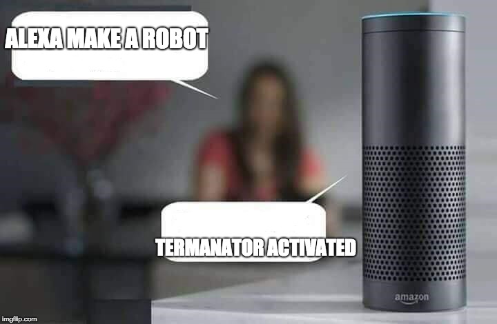 Alexa do X | ALEXA MAKE A ROBOT; TERMANATOR ACTIVATED | image tagged in alexa do x | made w/ Imgflip meme maker