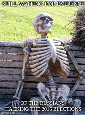 Waiting Skeleton | STILL WAITING FOR EVIDENCE; OF THE RUSSIANS HACKING THE 2016 ELECTIONS | image tagged in memes,waiting skeleton | made w/ Imgflip meme maker