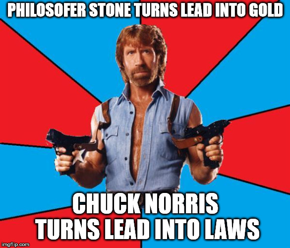 Chuck Norris With Guns Meme | PHILOSOFER STONE TURNS LEAD INTO GOLD; CHUCK NORRIS TURNS LEAD INTO LAWS | image tagged in memes,chuck norris with guns,chuck norris | made w/ Imgflip meme maker