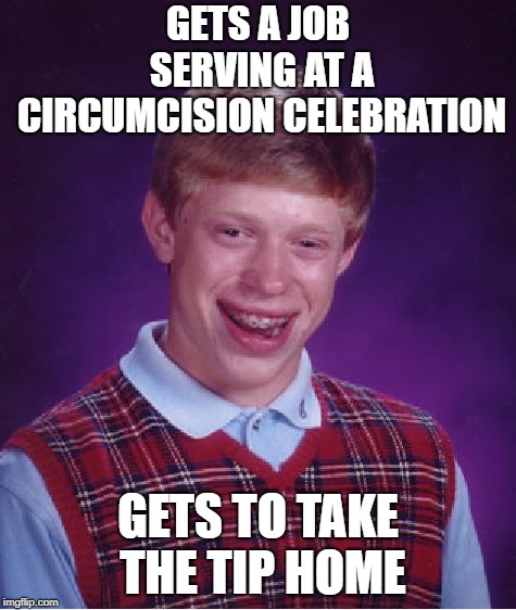 Bad Luck Brian Meme | GETS A JOB SERVING AT A CIRCUMCISION CELEBRATION; GETS TO TAKE THE TIP HOME | image tagged in memes,bad luck brian,circumcision,tips,servers,celebration | made w/ Imgflip meme maker