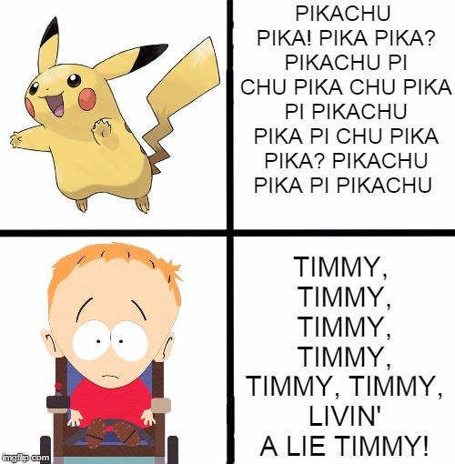 what are they saying? | PIKACHU PIKA! PIKA PIKA? PIKACHU PI CHU PIKA CHU PIKA PI PIKACHU PIKA PI CHU PIKA PIKA? PIKACHU PIKA PI PIKACHU; TIMMY, TIMMY, TIMMY, TIMMY, TIMMY, TIMMY, LIVIN' A LIE TIMMY! | image tagged in memes,blank starter pack,pikachu,timmy | made w/ Imgflip meme maker