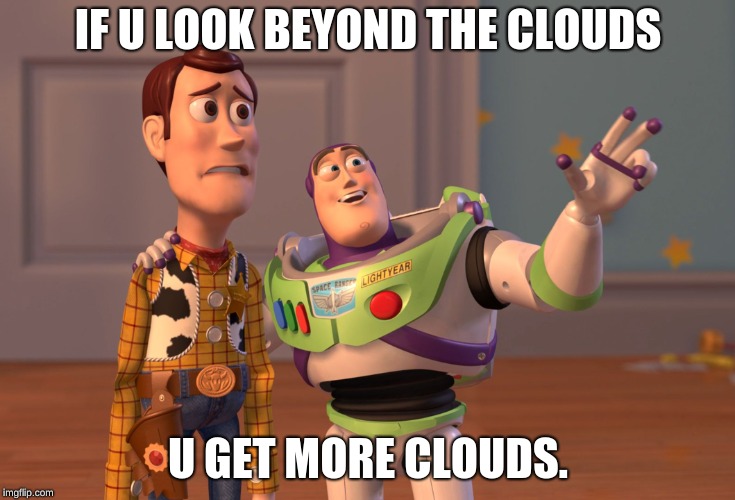 X, X Everywhere Meme | IF U LOOK BEYOND THE CLOUDS; U GET MORE CLOUDS. | image tagged in memes,x x everywhere | made w/ Imgflip meme maker