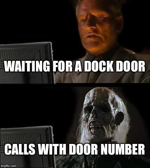 I'll Just Wait Here Meme | WAITING FOR A DOCK DOOR; CALLS WITH DOOR NUMBER | image tagged in memes,ill just wait here | made w/ Imgflip meme maker