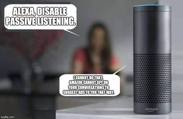 Spy Mode Will Not Disengage | ALEXA, DISABLE PASSIVE LISTENING. I CANNOT DO THAT, AMAZON CANNOT SPY ON YOUR CONVERSATIONS TO SUGGEST ADS TO YOU THAT WAY. | image tagged in alexa do x,spying,advertising,ads | made w/ Imgflip meme maker
