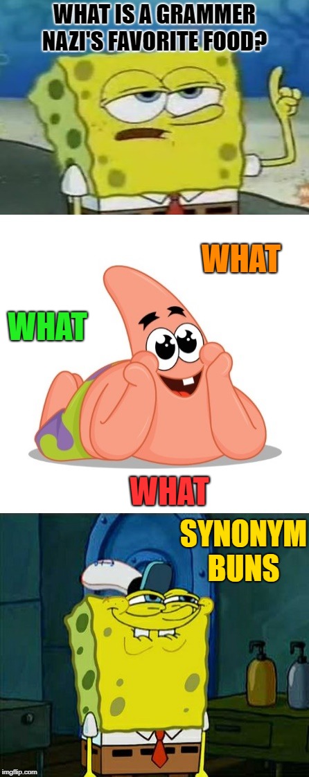 bad pun spongebob  | WHAT IS A GRAMMER NAZI'S FAVORITE FOOD? WHAT; WHAT; WHAT; SYNONYM BUNS | image tagged in bad pun,spongebob,patrick | made w/ Imgflip meme maker