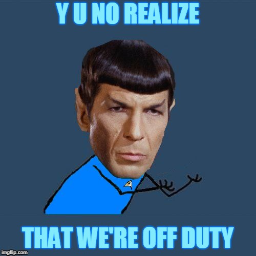 Y U No Spock | Y U NO REALIZE THAT WE'RE OFF DUTY | image tagged in y u no spock | made w/ Imgflip meme maker