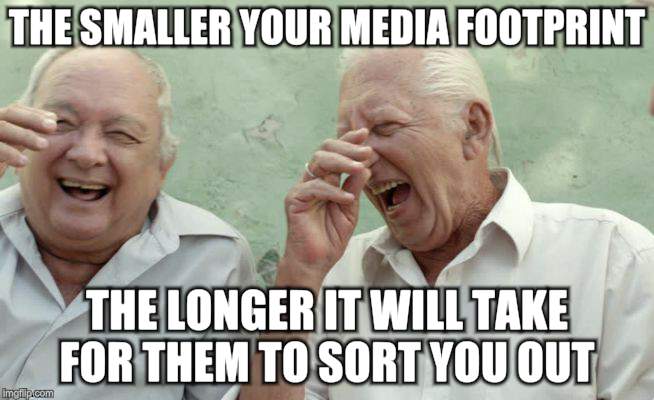 THE SMALLER YOUR MEDIA FOOTPRINT THE LONGER IT WILL TAKE FOR THEM TO SORT YOU OUT | made w/ Imgflip meme maker