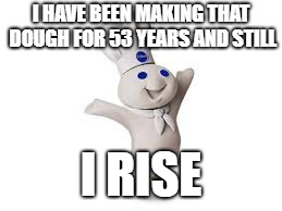 pillsbury doughboy | I HAVE BEEN MAKING THAT DOUGH FOR 53 YEARS AND STILL; I RISE | image tagged in pillsbury doughboy | made w/ Imgflip meme maker
